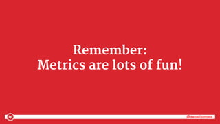@danaditomaso@danaditomaso
Remember:
Metrics are lots of fun!
 