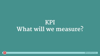 @danaditomaso
KPI
What will we measure?
 