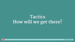 @danaditomaso
Tactics
How will we get there?
 