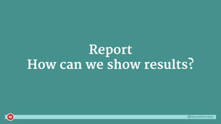 @danaditomaso
Report
How can we show results?
 