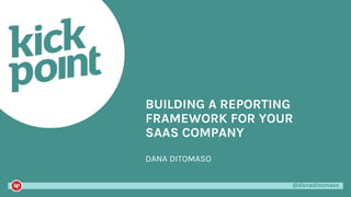 @danaditomaso@danaditomaso
DANA DITOMASO
BUILDING A REPORTING
FRAMEWORK FOR YOUR
SAAS COMPANY
 