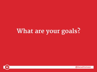 @danaditomaso@danaditomaso
What are your goals?
 