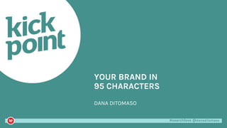 #searchlove @danaditomaso#searchlove @danaditomaso
YOUR BRAND IN
95 CHARACTERS
DANA DITOMASO
 