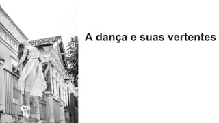 A dança e suas vertentes
 