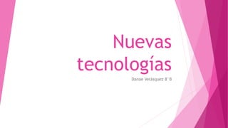 Nuevas
tecnologías
Danae Velásquez 8°B
 