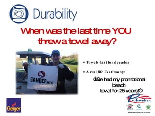 When was the last time YOU  threw a towel away? Towels last for decades A real life Testimony: “ I’ve had my promotional beach  towel for 25 years!” 