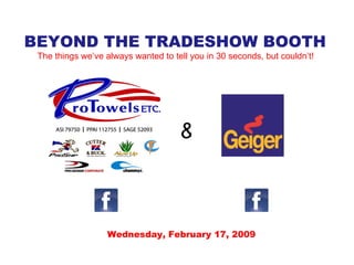 BEYOND THE TRADESHOW BOOTH The things we’ve always wanted to tell you in 30 seconds, but couldn’t! Wednesday, February 17, 2009 & 