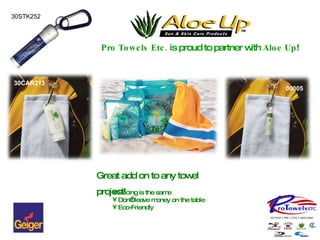 Pro Towels Etc.  is proud to partner with  Aloe Up ! Great add on to any towel project! 30STK252 00005 30CAR213 Pricing is the same Don’t leave money on the table Eco-Friendly 