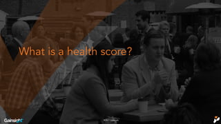 ©2016 Gainsight.®2017 Gainsight.
What is a health score?
 