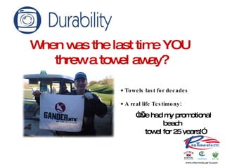 When was the last time YOU  threw a towel away? Towels last for decades A real life Testimony: “ I’ve had my promotional beach  towel for 25 years!” 