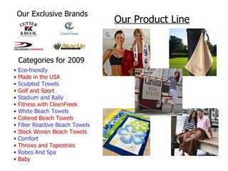 Our Product Line Eco-friendly Made in the USA Sculpted Towels Golf and Sport Stadium and Rally Fitness with CleenFreek White Beach Towels Colored Beach Towels Fiber Reactive Beach Towels Stock Woven Beach Towels Comfort Throws and Tapestries Robes And Spa Baby Our Exclusive Brands Categories for 2009 
