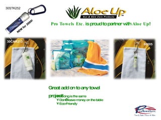Pro Towels Etc.  is proud to partner with  Aloe Up ! Great add on to any towel project! 30STK252 00005 30CAR213 Pricing is the same Don’t leave money on the table Eco-Friendly NEW for 2009! 