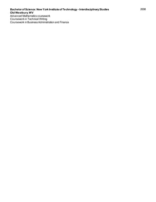 Bachelor of Science: New York Institute of Technology - Interdisciplinary Studies
Old Westbury,WV
Advanced Mathematicscoursework
Courseworkin Technical Writing
Coursework in BusinessAdministration and Finance
2008
 