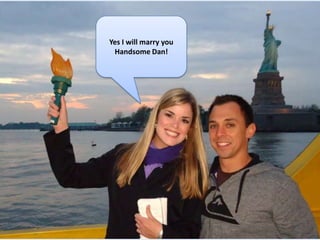 Yes I will marry you
 Handsome Dan!
 