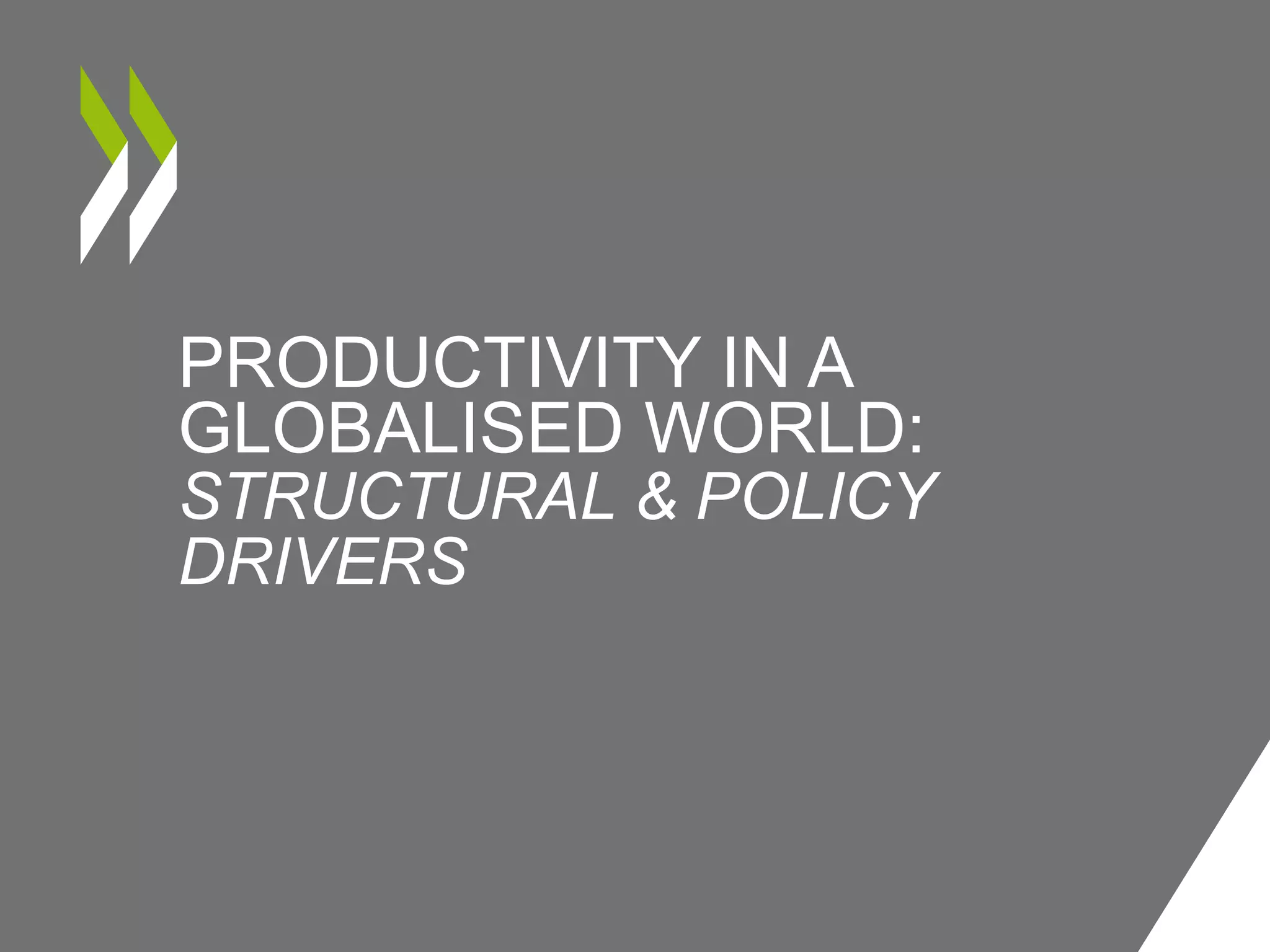 PRODUCTIVITY IN A
GLOBALISED WORLD:
STRUCTURAL & POLICY
DRIVERS
 