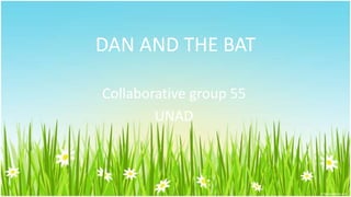 DAN AND THE BAT
Collaborative group 55
UNAD
 
