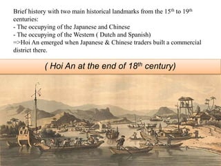 Attractions 
Japanese Brigde ( Chùa Cầu ) 
(symbol of Hoi An) 
- Built at the end of the 16th 
century. 
- A shrine in the middle of 
the brigde to worship 
Huyen Thien King. 
- Combined architectures of Viet Nam, China, Japan and Europe with 
the unique roof. 
- Address: Between Nguyen Thi Minh Khai street and Tran Phu street. 
 