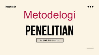 PENELITIAN
Metodelogi
danang piki aprizal
presentation
 