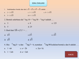 SOAL EVALUASI




2. Bentuk sederhana dai 5 log 10 + 5 log 50 – 5 log 4 adalah …
a. 3                         c. 8                          e. 125
b. 5                         d. 25




                                                                    back
 