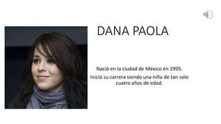 DANA PAOLA
Nació en la ciudad de México en 1995.
Inició su carrera siendo una niña de tan solo
cuatro años de edad.
 