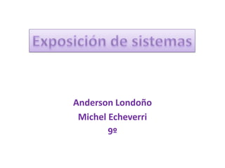 Anderson Londoño Michel Echeverri  9º Exposición de sistemas 