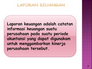 Laporan keuangan adalah catatan
informasi keuangan suatu
perusahaan pada suatu periode
akuntansi yang dapat digunakam
untuk menggambarkan kinerja
perusahaan tersebut.
7
 