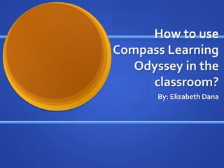 How to use Compass Learning Odyssey in the classroom?  By: Elizabeth Dana  