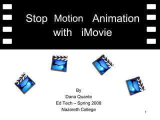 1 Stop Motion Animation with iMovie By Dana Quante Ed Tech – Spring 2008 Nazareth College 