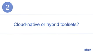 Cloud-native or hybrid toolsets?
2
 