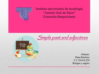 Instituto universitario de tecnología
“Antonio José de Sucre”
Extensión-Barquisimeto
Simple past and adjectives
Alumna:
Dana Ramírez
C.I: 24.614.224
Riesgos y seguro
 