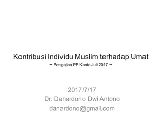 Kontribusi Individu Muslim terhadap Umat
~ Pengajian PP Kanto Juli 2017 ~
2017/7/17
Dr. Danardono Dwi Antono
danardono@gmail.com
 