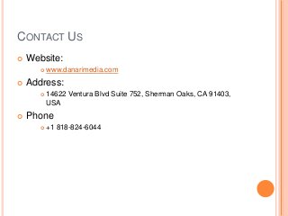 CONTACT US
 Website:
 www.danarimedia.com
 Address:
 14622 Ventura Blvd Suite 752, Sherman Oaks, CA 91403,
USA
 Phone
 +1 818-824-6044
 