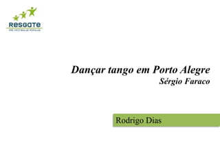 Dançar tango em Porto Alegre 
Sérgio Faraco 
Rodrigo Dias 
 