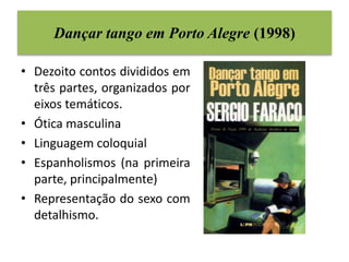 Dançar tango em Porto Alegre (1998) 
• Dezoito contos divididos em 
três partes, organizados por 
eixos temáticos. 
• Ótic...