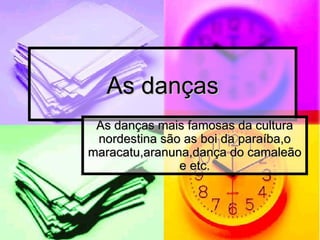 As danças As danças mais famosas da cultura nordestina são as boi da paraíba,o maracatu,aranuna,dança do camaleão e etc. 