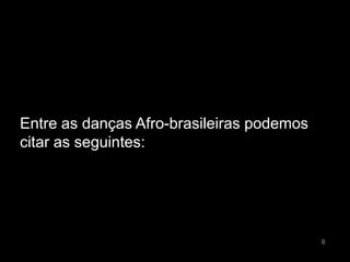 Entre as danças Afro-brasileiras podemos
citar as seguintes:




                                           8
 