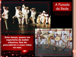 A Puxada
de Rede
Esta dança, quase um
repertório de ballet
clássico, fala de
pescadores e suas vidas
no mar.