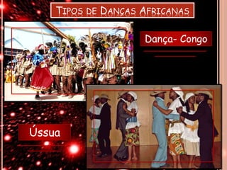 TIPOS DE DANÇAS AFRICANAS
Dança- Congo
Ússua