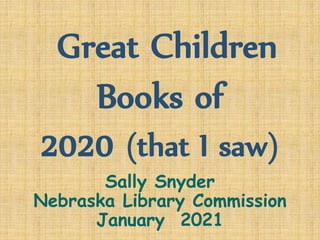Great Children
Books of
2020 (that I saw)
Sally Snyder
Nebraska Library Commission
January 2021
 