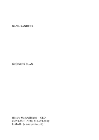 DANA SANDERS
BUSINESS PLAN
Hillary MacQuilliams – CEO
CONTACT INFO: 318.994.8800
E-MAIL: [email protected]
 