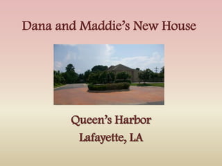 Dana and Maddie’s New House




       Queen’s Harbor
        Lafayette, LA
 
