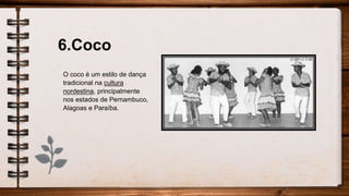 6.Coco
O coco é um estilo de dança
tradicional na cultura
nordestina, principalmente
nos estados de Pernambuco,
Alagoas e Paraíba.
 