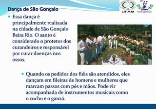 Dança de São Gonçalo
 Essa dança é
principalmente realizada
na cidade de São Gonçalo
Beira Rio. O santo é
considerado o p...