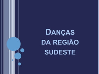 DANÇAS
DA REGIÃO
SUDESTE
 