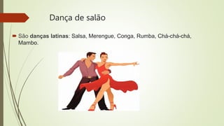 Dança de salão
 São danças latinas: Salsa, Merengue, Conga, Rumba, Chá-chá-chá,
Mambo.
 