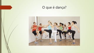 O que é dança?
 