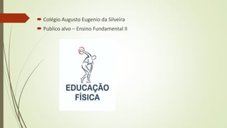 Colégio Augusto Eugenio da Silveira
 Publico alvo – Ensino Fundamental II
 