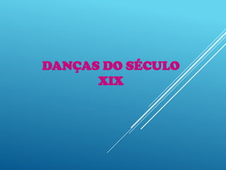 DANÇAS DO SÉCULO
XIX
 