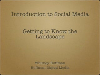 Introduction to Social Media


    Getting to Know the
         Landscape



        Whitney Hoffman
      Hoffman Digital Media
 