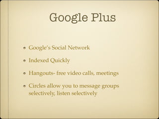 Google Plus

Google’s Social Network

Indexed Quickly

Hangouts- free video calls, meetings

Circles allow you to message groups
selectively, listen selectively
 